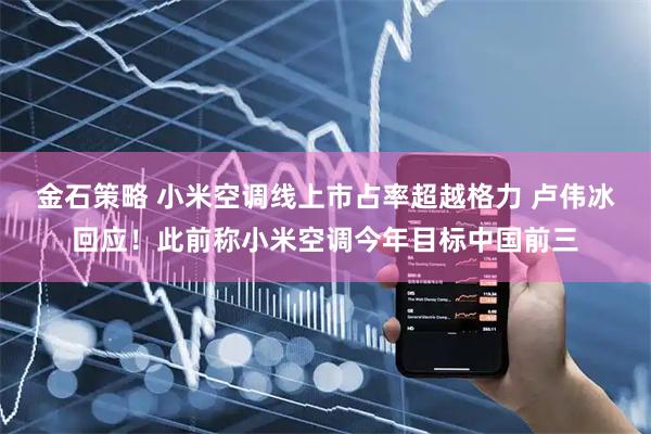 金石策略 小米空调线上市占率超越格力 卢伟冰回应！此前称小米空调今年目标中国前三