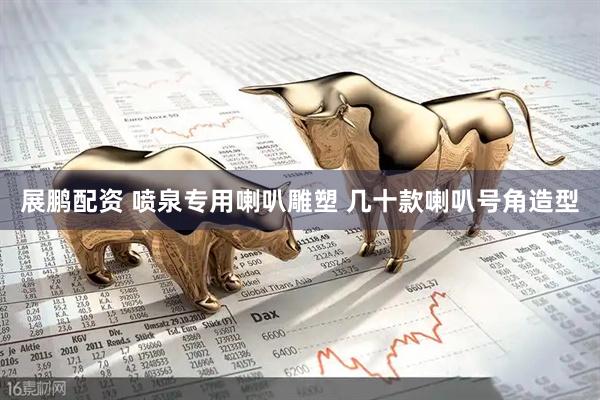 展鹏配资 喷泉专用喇叭雕塑 几十款喇叭号角造型