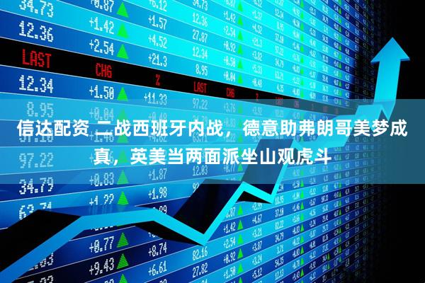 信达配资 二战西班牙内战，德意助弗朗哥美梦成真，英美当两面派坐山观虎斗