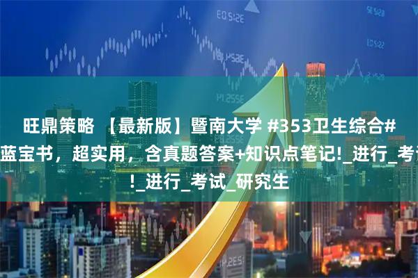 旺鼎策略 【最新版】暨南大学 #353卫生综合# 考研资料蓝宝书,超实用,含真题答案+知识点笔记!_进行_考试_研究生