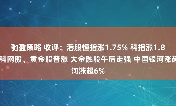 驰盈策略 收评:港股恒指涨1.75% 科指涨1.87% 科网股、黄金股普涨 大金融股午后走强 中国银河涨超6%