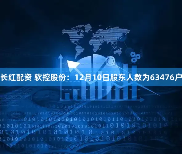 长红配资 软控股份：12月10日股东人数为63476户